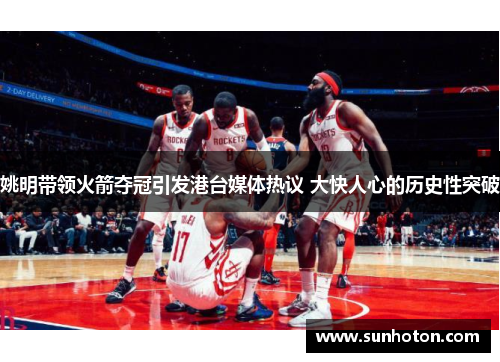 姚明带领火箭夺冠引发港台媒体热议 大快人心的历史性突破