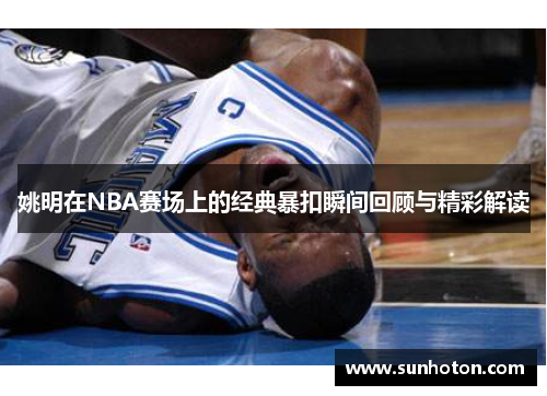姚明在NBA赛场上的经典暴扣瞬间回顾与精彩解读