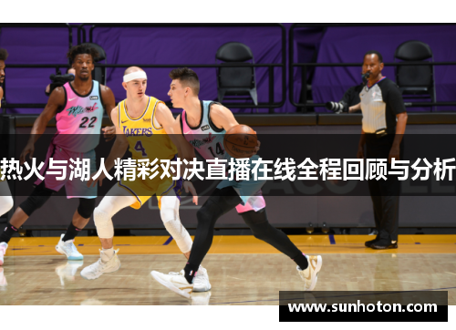 热火与湖人精彩对决直播在线全程回顾与分析